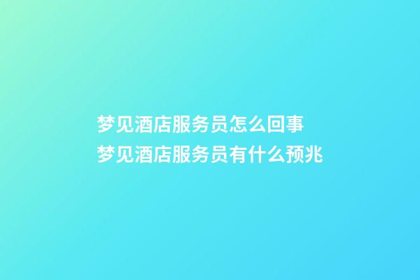 梦见酒店服务员怎么回事 梦见酒店服务员有什么预兆